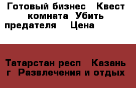 Готовый бизнес - Квест-комната “Убить предателя“ › Цена ­ 300 000 - Татарстан респ., Казань г. Развлечения и отдых » Другое   . Татарстан респ.